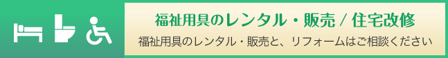 福祉用具のレンタル・販売/住宅改修 福祉用具のレンタル・販売と、リフォームはご相談ください